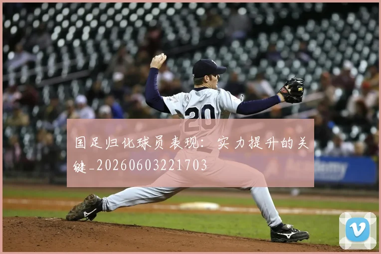 国足归化球员表现:实力提升的关键_20260603221703