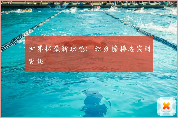 世界杯最新动态：积分榜排名实时变化