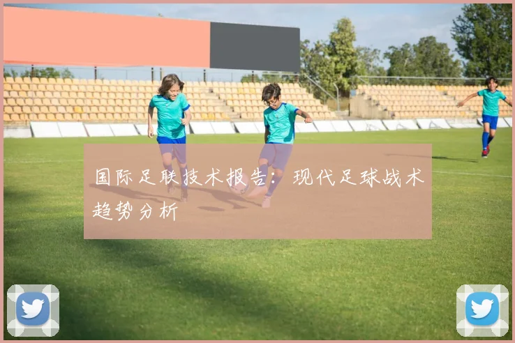国际足联技术报告:现代足球战术趋势分析