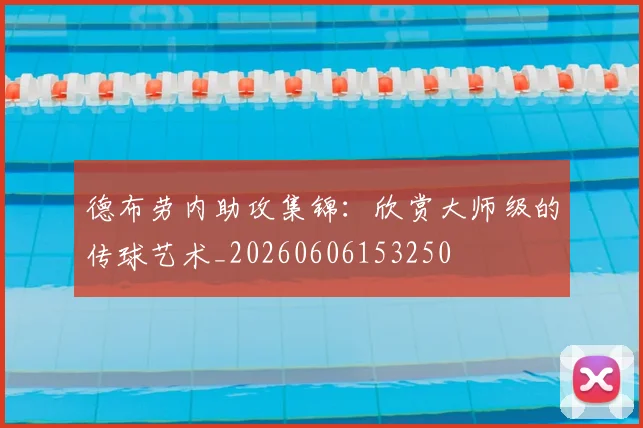 德布劳内助攻集锦：欣赏大师级的传球艺术_20260606153250