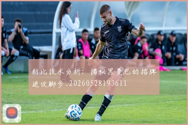 科比技术分析：揭秘黑曼巴的招牌进攻脚步_20260528193611