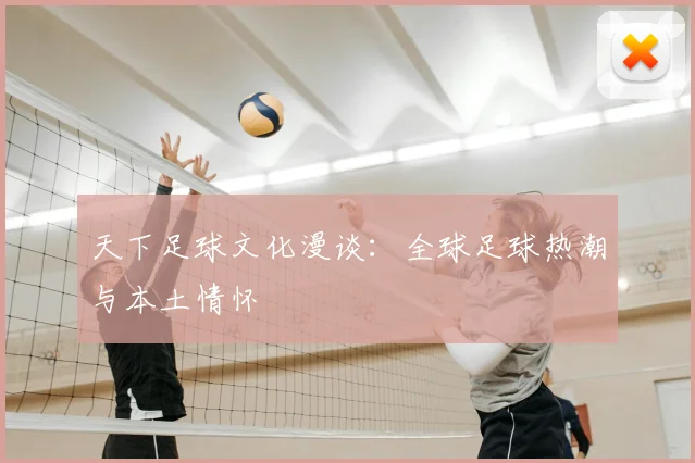 天下足球文化漫谈:全球足球热潮与本土情怀