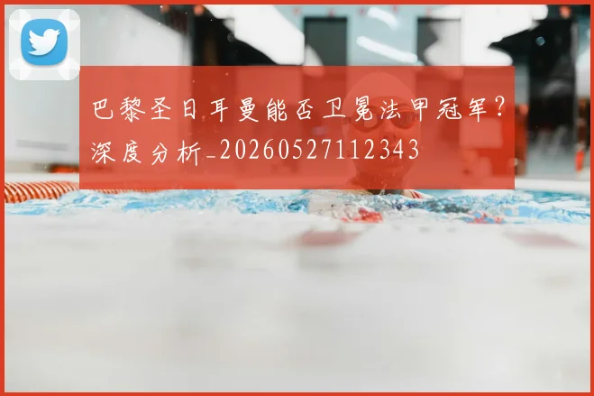 巴黎圣日耳曼能否卫冕法甲冠军?深度分析_20260527112343