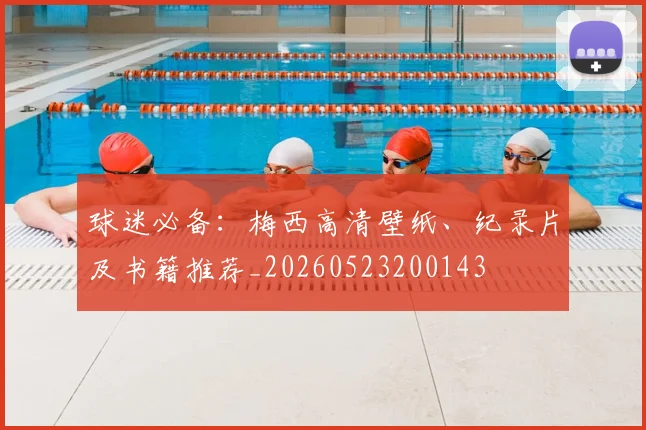 球迷必备:梅西高清壁纸、纪录片及书籍推荐_20260523200143
