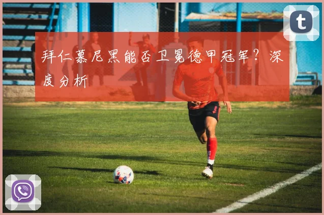 拜仁慕尼黑能否卫冕德甲冠军?深度分析