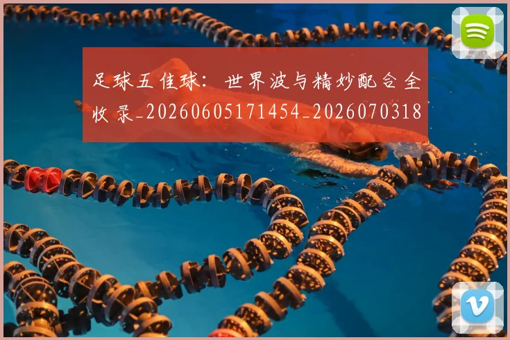 足球五佳球:世界波与精妙配合全收录_20260605171454_20260703182018