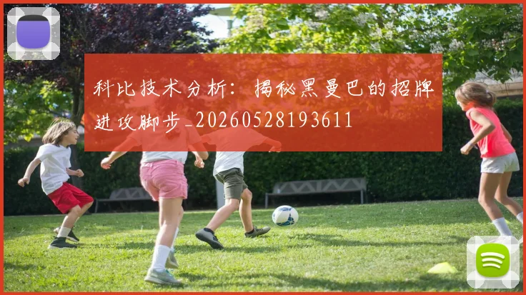 科比技术分析:揭秘黑曼巴的招牌进攻脚步_20260528193611